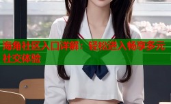 海角社区入口详解：轻松进入畅享多元社交体验