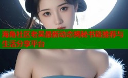 海角社区老吴最新动态揭秘书籍推荐与生活分享平台