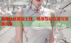 海角社区新址上线，畅享互动交流与资源共享