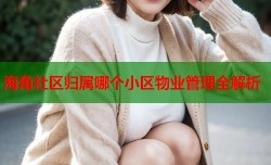 海角社区归属哪个小区物业管理全解析