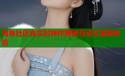 海角社区真实封神作揭秘互动交流新体验