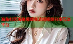 海角社区海角视频高清短视频分享互动平台
