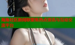 海角社区新闻联聚焦热点资讯与互动交流平台
