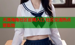 天涯海角社区官网入口 社区交流热点聚集地