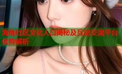 海角社区文化人口揭秘及互动交流平台优势解析