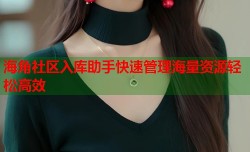 海角社区入库助手快速管理海量资源轻松高效