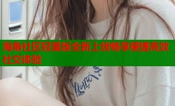 海角社区轻量版全新上线畅享便捷高效社交体验