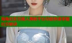 海角社区引路人揭秘平台功能快速掌握社交秘诀