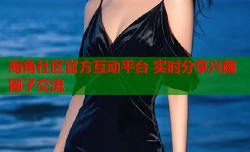 海角社区官方互动平台 实时分享兴趣圈子交流