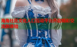 海角社区文化人口互动平台开启精彩交流新体验