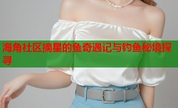 海角社区摘星的鱼奇遇记与钓鱼秘境探寻