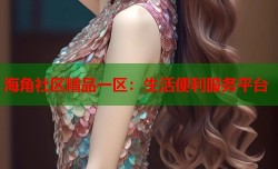 海角社区精品一区：生活便利服务平台