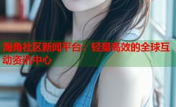 海角社区新闻平台：轻量高效的全球互动资讯中心