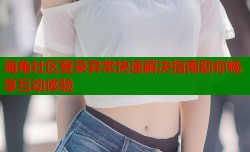 海角社区登录异常快速解决指南助你畅享互动体验