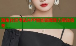 海角社区考试APP智能题库助力高效备考