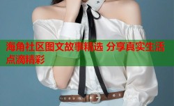 海角社区图文故事精选 分享真实生活点滴精彩
