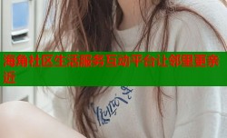 海角社区生活服务互动平台让邻里更亲近