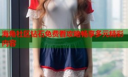 海角社区钻石免费看攻略畅享多元精彩内容