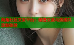 海角社区文安平台：便捷交流与资源共享新体验