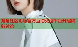 海角社区论坛官方互动交流平台开启精彩讨论