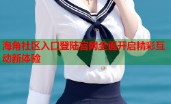 海角社区入口登陆官网全面开启精彩互动新体验