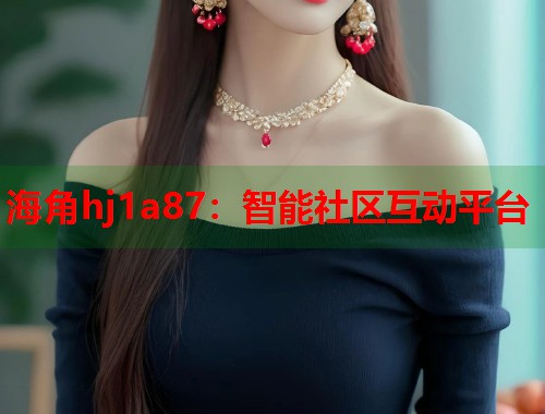 海角hj1a87：智能社区互动平台  第1张