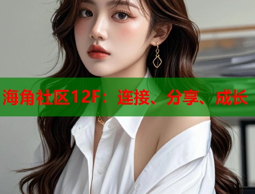 海角社区12F：连接、分享、成长  第1张