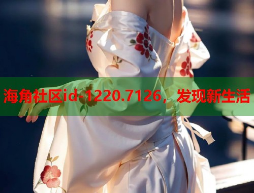 海角社区id-1220.7126，发现新生活  第1张