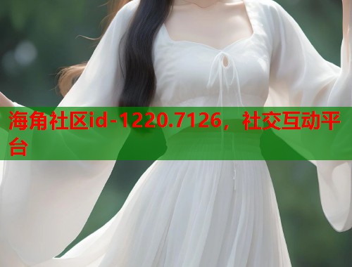 海角社区id-1220.7126，社交互动平台  第1张