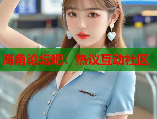 海角论坛吧：热议互动社区  第1张
