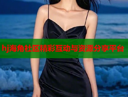 hj海角社区精彩互动与资源分享平台  第1张