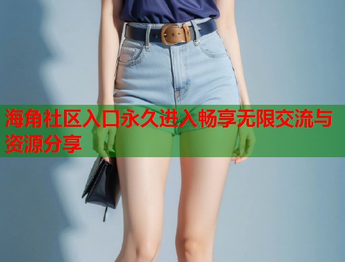 海角社区入口永久进入畅享无限交流与资源分享  第1张