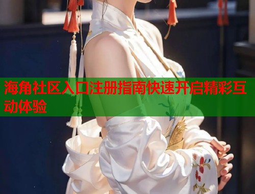 海角社区入口注册指南快速开启精彩互动体验  第1张