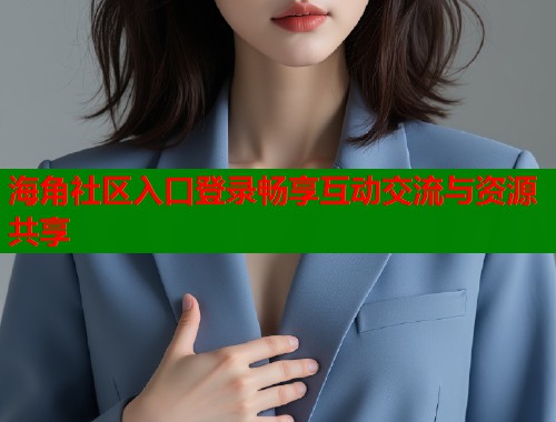 海角社区入口登录畅享互动交流与资源共享  第1张