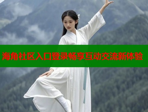 海角社区入口登录畅享互动交流新体验  第1张