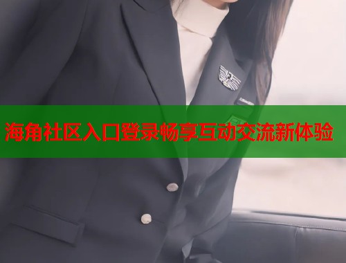 海角社区入口登录畅享互动交流新体验  第2张