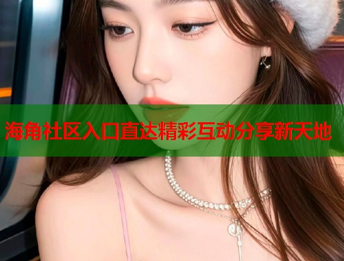 海角社区入口直达精彩互动分享新天地  第1张