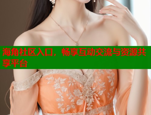 海角社区入口，畅享互动交流与资源共享平台  第1张