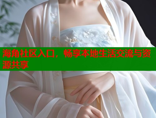 海角社区入口，畅享本地生活交流与资源共享  第1张