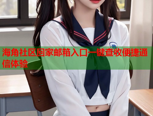海角社区回家邮箱入口一键查收便捷通信体验  第1张