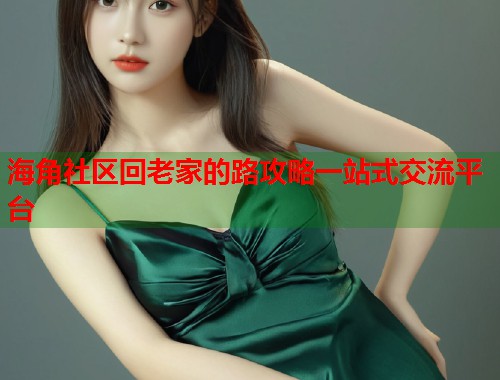 海角社区回老家的路攻略一站式交流平台  第1张