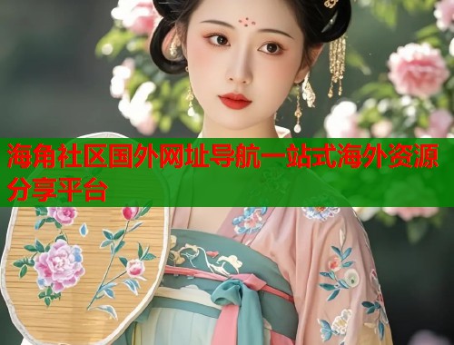 海角社区国外网址导航一站式海外资源分享平台  第1张