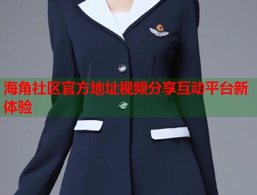 海角社区官方地址视频分享互动平台新体验  第1张