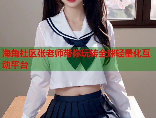 海角社区张老师带你玩转全球轻量化互动平台  第1张