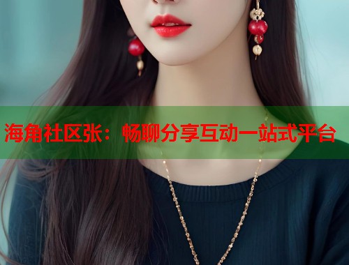 海角社区张：畅聊分享互动一站式平台  第1张