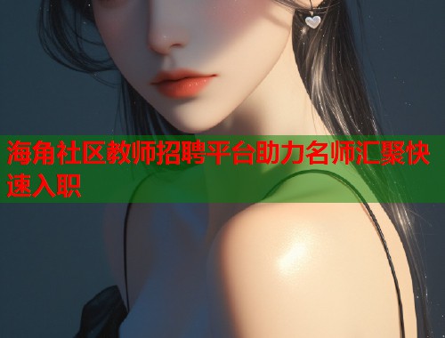 海角社区教师招聘平台助力名师汇聚快速入职  第2张