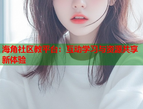 海角社区教平台：互动学习与资源共享新体验  第1张