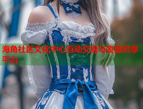 海角社区文化中心互动交流与资源共享平台  第1张