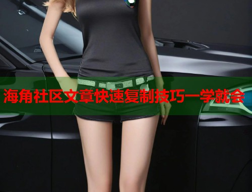 海角社区文章快速复制技巧一学就会  第1张