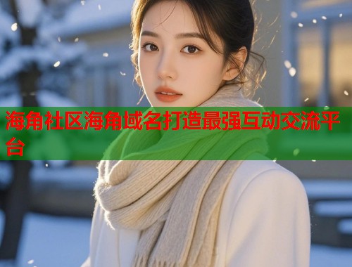 海角社区海角域名打造最强互动交流平台  第1张